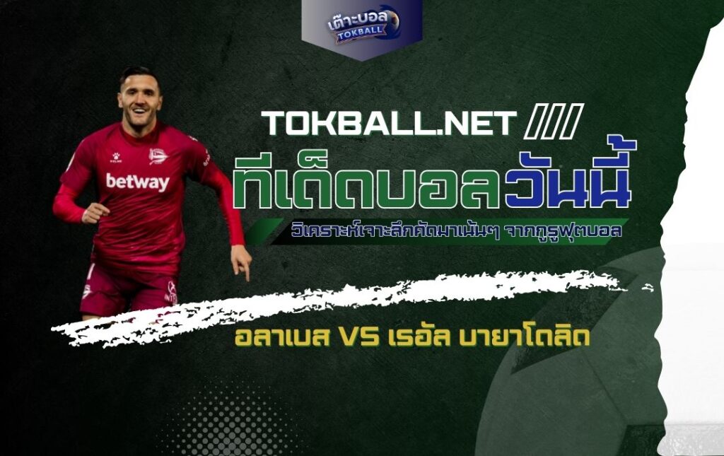 ทีเด็ดบอลวันนี้: อลาเบส vs เรอัล บายาโดลิด - "เอล โกลเรียโซ" เปิดบ้านดวล "ลา ปูเซล่า"